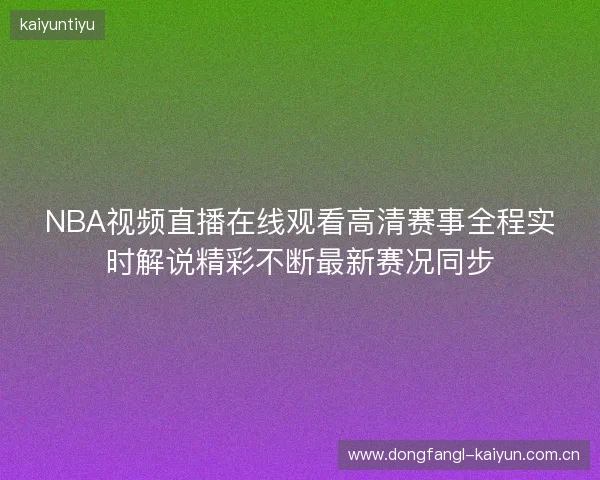 NBA视频直播在线观看高清赛事全程实时解说精彩不断最新赛况同步