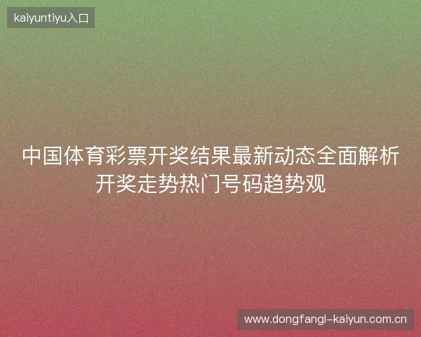 中国体育彩票开奖结果最新动态全面解析开奖走势热门号码趋势观