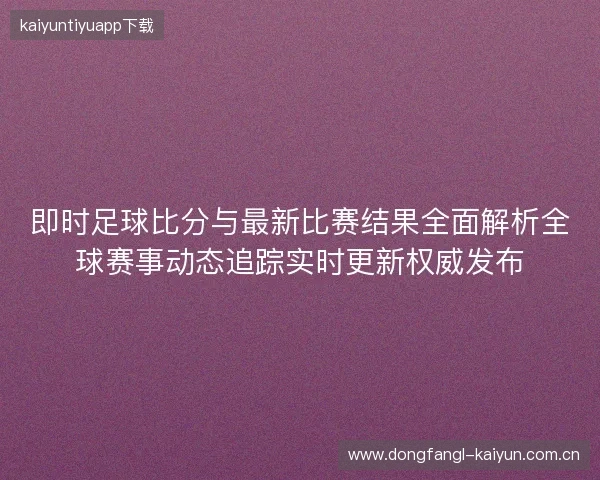 即时足球比分与最新比赛结果全面解析全球赛事动态追踪实时更新权威发布