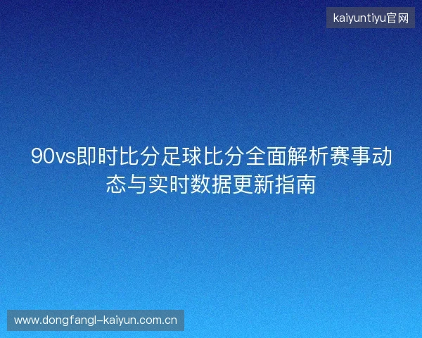 90vs即时比分足球比分全面解析赛事动态与实时数据更新指南