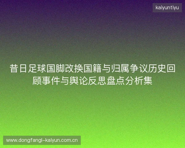 昔日足球国脚改换国籍与归属争议历史回顾事件与舆论反思盘点分析集