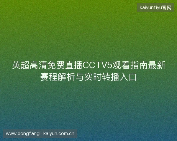 英超高清免费直播CCTV5观看指南最新赛程解析与实时转播入口