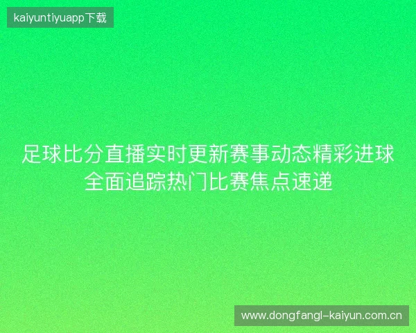 足球比分直播实时更新赛事动态精彩进球全面追踪热门比赛焦点速递 足球比分直播实时更新赛事动态精彩进球全面追踪热门比赛焦点速递