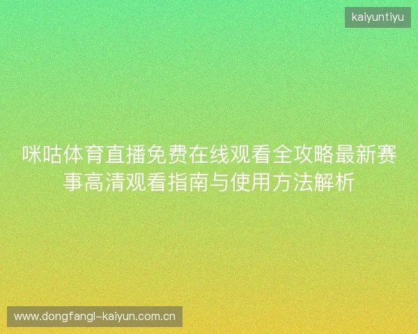 咪咕体育直播免费在线观看全攻略最新赛事高清观看指南与使用方法解析 咪咕体育直播免费在线观看全攻略最新赛事高清观看指南与使用方法解析