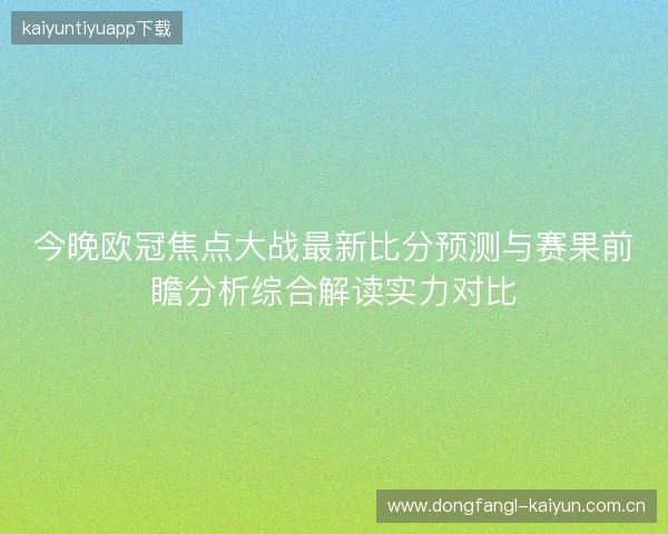 今晚欧冠焦点大战最新比分预测与赛果前瞻分析综合解读实力对比