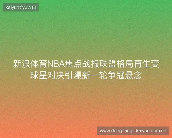 新浪体育NBA焦点战报联盟格局再生变球星对决引爆新一轮争冠悬念