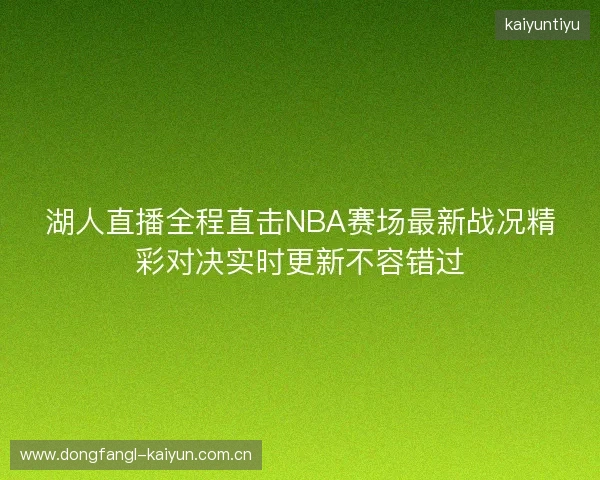 湖人直播全程直击NBA赛场最新战况精彩对决实时更新不容错过 湖人直播全程直击NBA赛场最新战况精彩对决实时更新不容错过