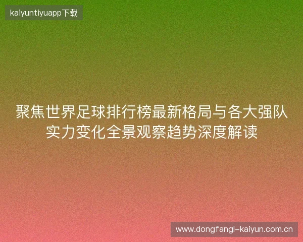 聚焦世界足球排行榜最新格局与各大强队实力变化全景观察趋势深度解读 聚焦世界足球排行榜最新格局与各大强队实力变化全景观察趋势深度解读