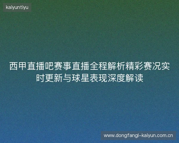 西甲直播吧赛事直播全程解析精彩赛况实时更新与球星表现深度解读 西甲直播吧赛事直播全程解析精彩赛况实时更新与球星表现深度解读