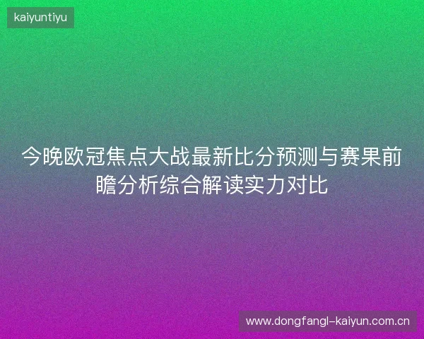 今晚欧冠焦点大战最新比分预测与赛果前瞻分析综合解读实力对比