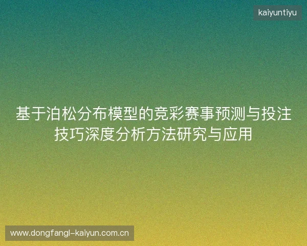 基于泊松分布模型的竞彩赛事预测与投注技巧深度分析方法研究与应用 基于泊松分布模型的竞彩赛事预测与投注技巧深度分析方法研究与应用