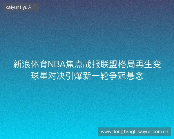新浪体育NBA焦点战报联盟格局再生变球星对决引爆新一轮争冠悬念