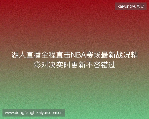 湖人直播全程直击NBA赛场最新战况精彩对决实时更新不容错过 湖人直播全程直击NBA赛场最新战况精彩对决实时更新不容错过