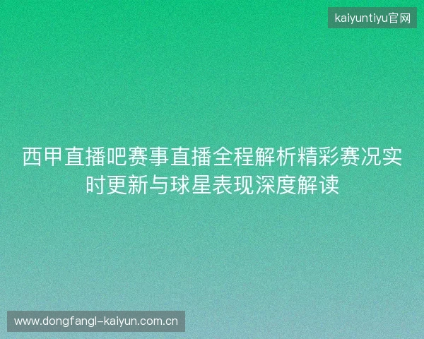 西甲直播吧赛事直播全程解析精彩赛况实时更新与球星表现深度解读 西甲直播吧赛事直播全程解析精彩赛况实时更新与球星表现深度解读