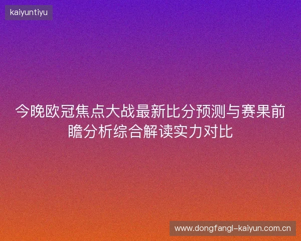 今晚欧冠焦点大战最新比分预测与赛果前瞻分析综合解读实力对比