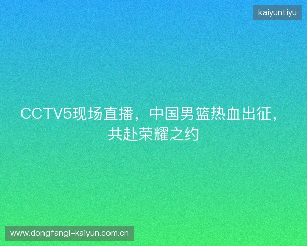 CCTV5现场直播，中国男篮热血出征，共赴荣耀之约