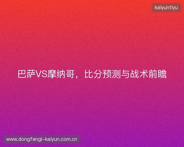 巴萨VS摩纳哥，比分预测与战术前瞻